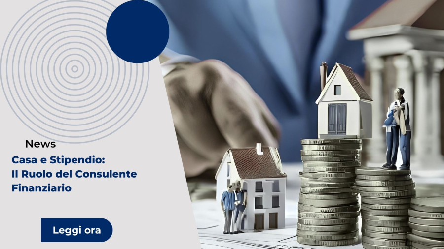 Casa e Stipendio: Il Ruolo del Consulente Finanziario