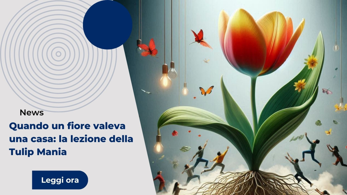 Quando un fiore valeva una casa: la lezione della Tulip Mania
